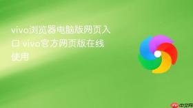 vivo浏览器电脑版网页入口 vivo官方网页版在线使用