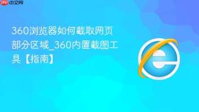 360浏览器如何截取网页部分区域_360内置截图工具【指南】