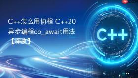 C++怎么用协程 C++20异步编程co_await用法【深度】