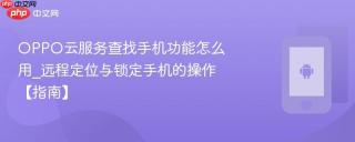 OPPO云服务查找手机功能怎么用_远程定位与锁定手机的操作【指南】