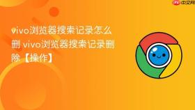 vivo浏览器搜索记录怎么删 vivo浏览器搜索记录删除【操作】