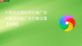 火狐浏览器如何拦截广告 火狐浏览器广告拦截设置【指南】