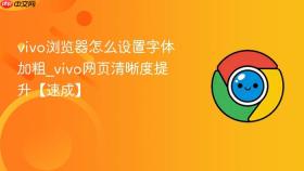 vivo浏览器怎么设置字体加粗_vivo网页清晰度提升【速成】