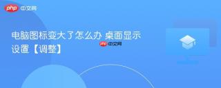 电脑图标变大了怎么办 桌面显示设置【调整】