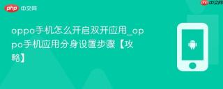 oppo手机怎么开启双开应用_oppo手机应用分身设置步骤【攻略】