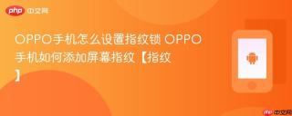 OPPO手机怎么设置指纹锁 OPPO手机如何添加屏幕指纹【指纹】