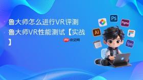 鲁大师怎么进行VR评测 鲁大师VR性能测试【实战】