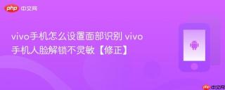 vivo手机怎么设置面部识别 vivo手机人脸解锁不灵敏【修正】