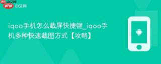 iqoo手机怎么截屏快捷键_iqoo手机多种快速截图方式【攻略】