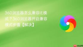 360浏览器怎么兼容IE模式？360浏览器开启兼容模式步骤【解决】