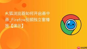 火狐浏览器如何开启画中画_Firefox视频独立窗播放【演示】