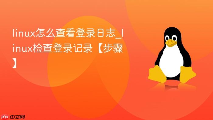 linux怎么查看登录日志_linux检查登录记录【步骤】