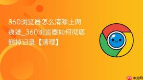 360浏览器怎么清除上网痕迹_360浏览器如何彻底删掉记录【清理】