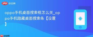 oppo手机桌面搜索框怎么关_oppo手机隐藏桌面搜索条【设置】