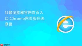 谷歌浏览器官网首页入口 Chrome网页版在线登录