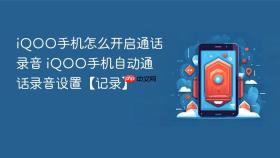 iQOO手机怎么开启通话录音 iQOO手机自动通话录音设置【记录】