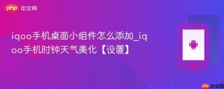 iqoo手机桌面小组件怎么添加_iqoo手机时钟天气美化【设置】