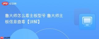 鲁大师怎么看主板型号 鲁大师主板信息查看【详解】