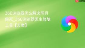 360浏览器怎么解决网页假死_360浏览器医生修复工具【方案】