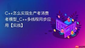C++怎么实现生产者消费者模型_C++多线程同步应用【实战】