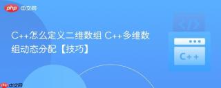 c++怎么定义二维数组 c++多维数组动态分配【技巧】