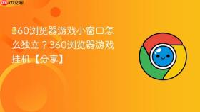 360浏览器游戏小窗口怎么独立？360浏览器游戏挂机【分享】