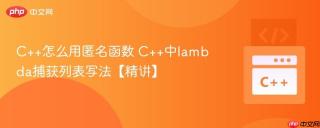 C++怎么用匿名函数 C++中lambda捕获列表写法【精讲】