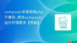 composer安装报错php不兼容_修改composer运行环境要求【答疑】