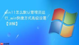 win11怎么默认管理员运行_win快捷方式高级设置【详解】