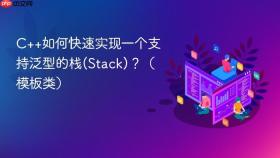 C++如何快速实现一个支持泛型的栈(Stack)？（模板类）