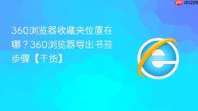 360浏览器收藏夹位置在哪？360浏览器导出书签步骤【干货】