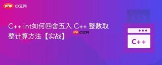 C++ int如何四舍五入 C++ 整数取整计算方法【实战】