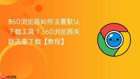 360浏览器如何设置默认下载工具？360浏览器关联迅雷下载【教程】