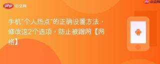 手机“个人热点”的正确设置方法，修改这2个选项，防止被蹭网【网络】