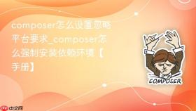 composer怎么设置忽略平台要求_composer怎么强制安装依赖环境【手册】