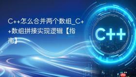 c++怎么合并两个数组_c++数组拼接实现逻辑【指南】