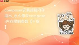 composer安装报错内存溢出_永久修改composer内存限制参数【干货】