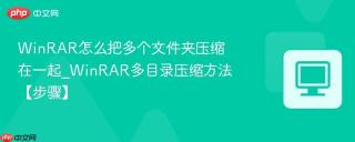 WinRAR怎么把多个文件夹压缩在一起_WinRAR多目录压缩方法【步骤】