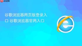 谷歌浏览器网页版登录入口 谷歌浏览器官网入口