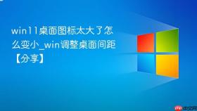 win11桌面图标太大了怎么变小_win调整桌面间距【分享】