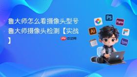 鲁大师怎么看摄像头型号 鲁大师摄像头检测【实战】