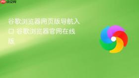 谷歌浏览器网页版导航入口 谷歌浏览器官网在线版