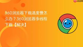 360浏览器下载速度慢怎么办？360浏览器多线程下载【解决】