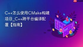 C++怎么使用CMake构建项目_C++跨平台编译配置【指南】