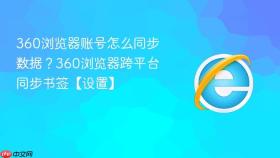 360浏览器账号怎么同步数据？360浏览器跨平台同步书签【设置】