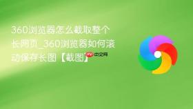 360浏览器怎么截取整个长网页_360浏览器如何滚动保存长图【截图】