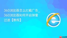 360浏览器怎么拦截广告_360浏览器如何开启弹窗过滤【教程】