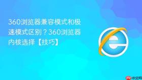 360浏览器兼容模式和极速模式区别？360浏览器内核选择【技巧】