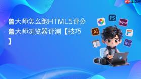 鲁大师怎么跑HTML5评分 鲁大师浏览器评测【技巧】