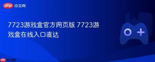 7723游戏盒官方网页版 7723游戏盒在线入口直达